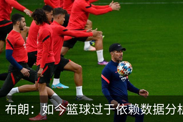 布朗：如今篮球过于依赖数据分析 但人与比赛的情感联系无法量化