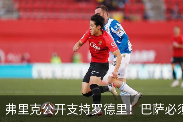 弗里克公开支持罗德里！巴萨必须减少失误，重新找回比赛控制力