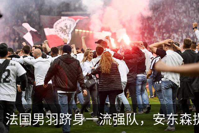 法国男羽跻身一流强队，安东森提议提高欧锦赛积分，国羽迎来全新考验