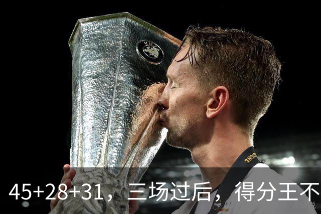 45+28+31，三场过后，得分王不是东契奇？